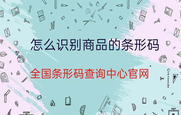 怎么识别商品的条形码 全国条形码查询中心官网？